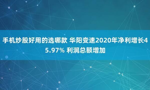 手机炒股好用的选哪款 华阳变速2020年净利增长45.97% 利润总额增加