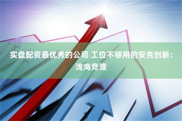 实盘配资最优秀的公司 工位不够用的安克创新：浅海竞渡