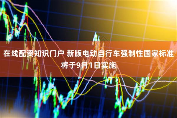 在线配资知识门户 新版电动自行车强制性国家标准将于9月1日实施