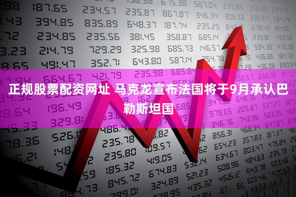 正规股票配资网址 马克龙宣布法国将于9月承认巴勒斯坦国