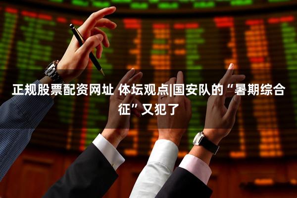 正规股票配资网址 体坛观点|国安队的“暑期综合征”又犯了