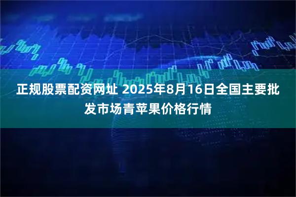 正规股票配资网址 2025年8月16日全国主要批发市场青苹果价格行情