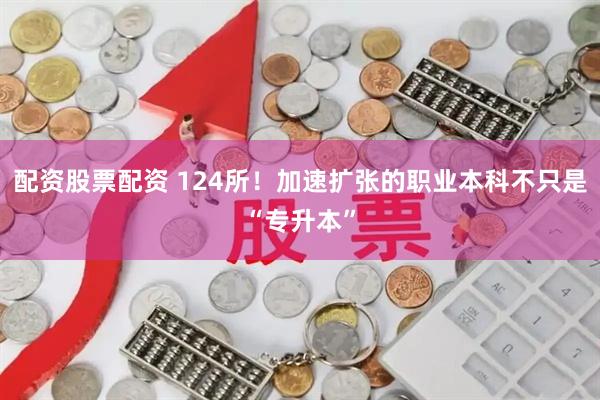 配资股票配资 124所！加速扩张的职业本科不只是“专升本”