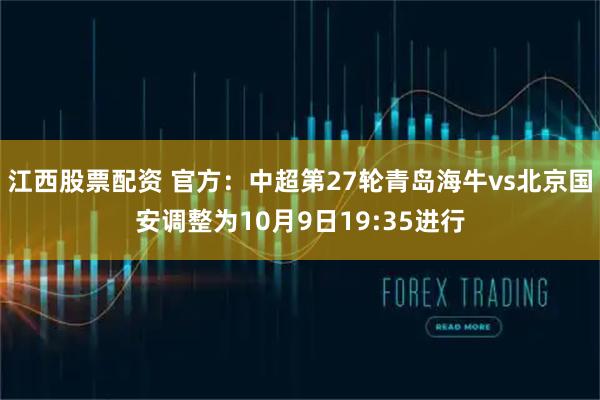江西股票配资 官方：中超第27轮青岛海牛vs北京国安调整为10月9日19:35进行